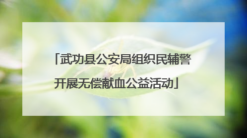 武功县公安局组织民辅警开展无偿献血公益活动