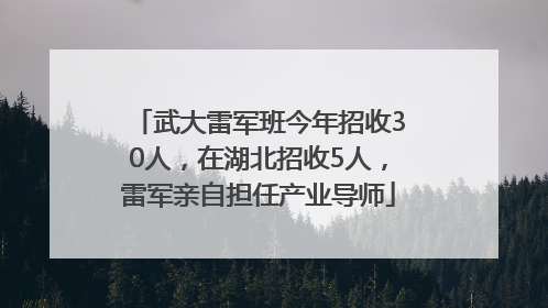 武大雷军班今年招收30人，在湖北招收5人，雷军亲自担任产业导师