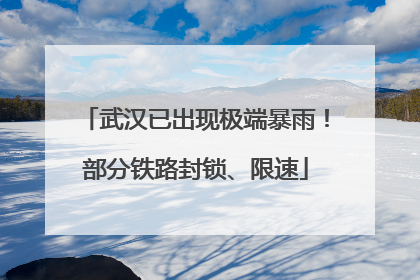 武汉已出现极端暴雨！部分铁路封锁、限速