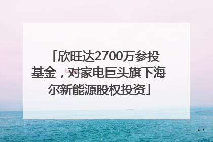 欣旺达2700万参投基金，对家电巨头旗下海尔新能源股权投资