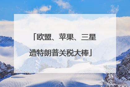 欧盟、苹果、三星遭特朗普关税大棒