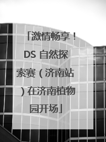 激情畅享！DS 自然探索赛（济南站）在济南植物园开场