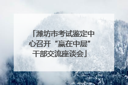 潍坊市考试鉴定中心召开“赢在中层”干部交流座谈会