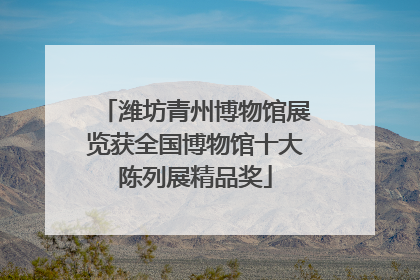潍坊青州博物馆展览获全国博物馆十大陈列展精品奖