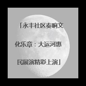 永丰社区奏响文化乐章：大运河惠民展演精彩上演