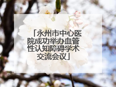 永州市中心医院成功举办血管性认知障碍学术交流会议