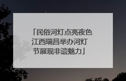 民俗河灯点亮夜色 江西瑞昌举办河灯节展现非遗魅力