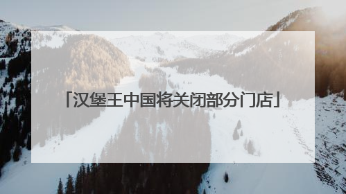 汉堡王中国将关闭部分门店