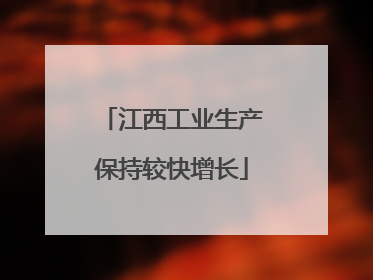江西工业生产保持较快增长