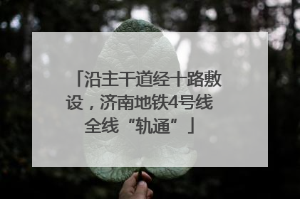 沿主干道经十路敷设，济南地铁4号线全线“轨通”
