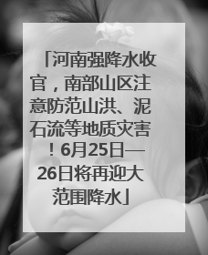 河南强降水收官，南部山区注意防范山洪、泥石流等地质灾害！6月25日—26日将再迎大范围降水