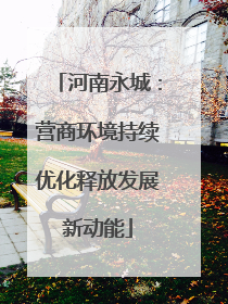 河南永城：营商环境持续优化释放发展新动能