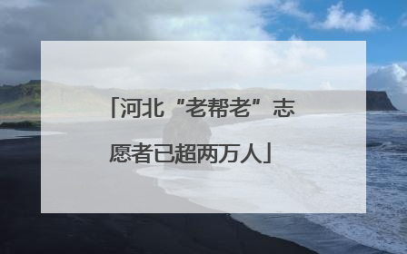 河北“老帮老”志愿者已超两万人