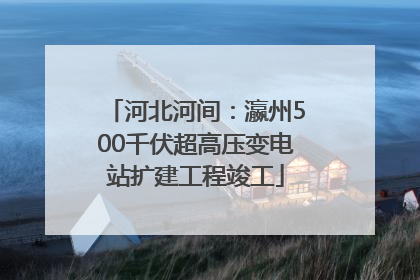 河北河间：瀛州500千伏超高压变电站扩建工程竣工