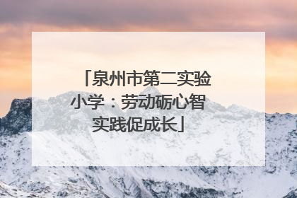泉州市第二实验小学：劳动砺心智实践促成长