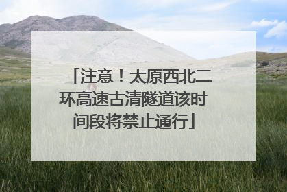 注意！太原西北二环高速古清隧道该时间段将禁止通行
