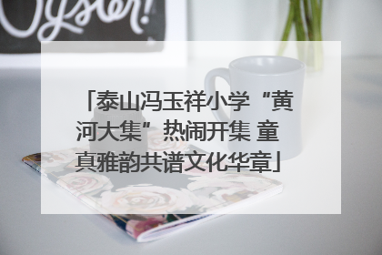 泰山冯玉祥小学“黄河大集”热闹开集 童真雅韵共谱文化华章
