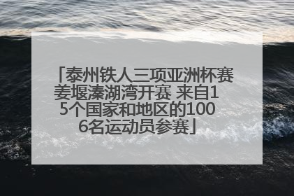 泰州铁人三项亚洲杯赛姜堰溱湖湾开赛 来自15个国家和地区的1006名运动员参赛
