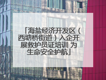 海盐经济开发区（西塘桥街道）入企开展救护员证培训 为生命安全护航