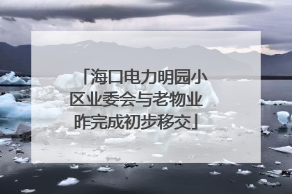 海口电力明园小区业委会与老物业昨完成初步移交