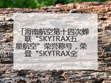 海南航空第十四次蝉联“SKYTRAX五星航空”荣誉称号，荣登“SKYTRAX全球最佳航空公司TOP10”榜单