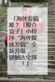 海外发稿难？「媒介盒子」小程序“海外媒体发稿”全新升级，一键触达全球！
