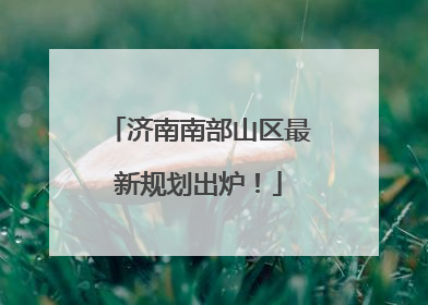 济南南部山区最新规划出炉！