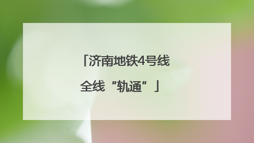 济南地铁4号线全线“轨通”