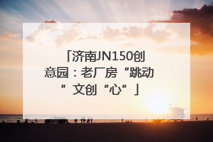 济南JN150创意园：老厂房“跳动”文创“心”
