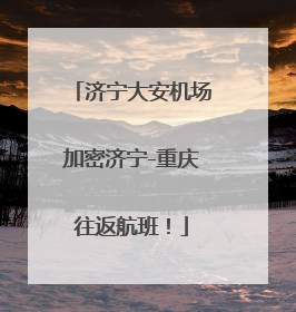 济宁大安机场加密济宁-重庆往返航班！
