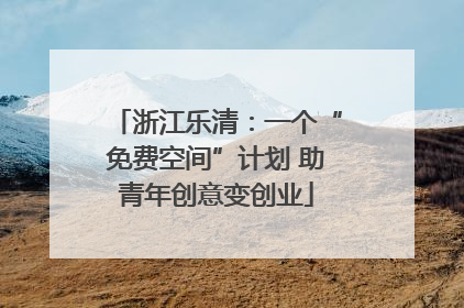 浙江乐清：一个“免费空间”计划 助青年创意变创业
