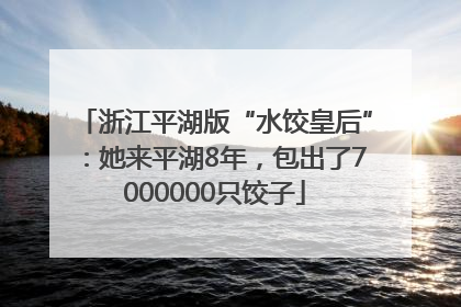 浙江平湖版“水饺皇后”：她来平湖8年，包出了7000000只饺子