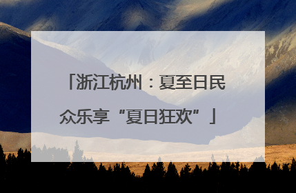 浙江杭州：夏至日民众乐享“夏日狂欢”