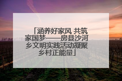 涵养好家风 共筑家国梦——房县沙河乡文明实践活动凝聚乡村正能量