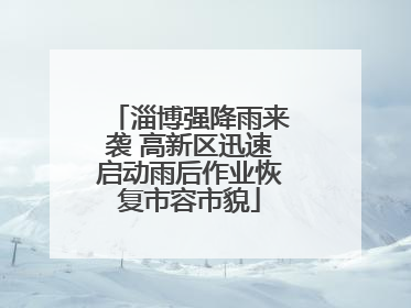 淄博强降雨来袭 高新区迅速启动雨后作业恢复市容市貌