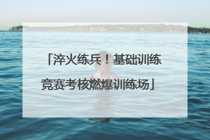 淬火练兵！基础训练竞赛考核燃爆训练场