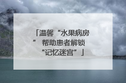 温馨“水果病房” 帮助患者解锁“记忆迷宫”