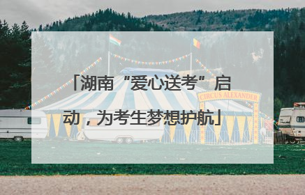 湖南“爱心送考”启动，为考生梦想护航
