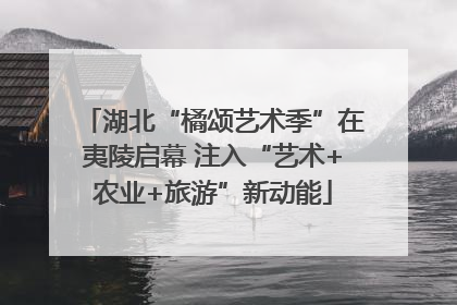湖北“橘颂艺术季”在夷陵启幕 注入“艺术+农业+旅游”新动能