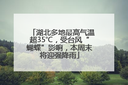湖北多地最高气温超35℃，受台风“蝴蝶”影响，本周末将迎强降雨