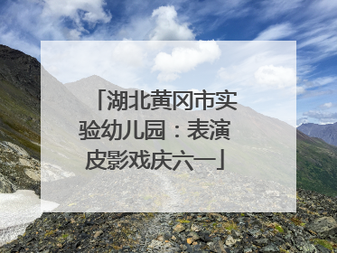湖北黄冈市实验幼儿园：表演皮影戏庆六一