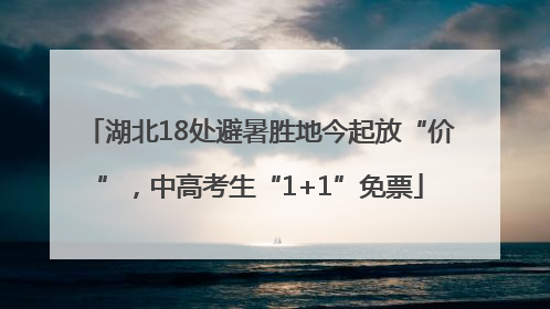 湖北18处避暑胜地今起放“价”，中高考生“1+1”免票