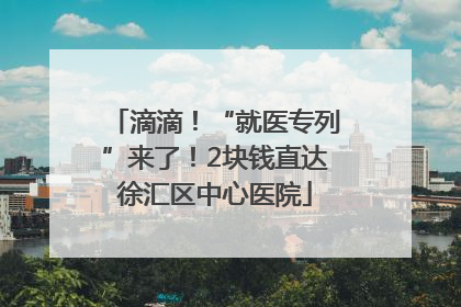 滴滴！“就医专列”来了！2块钱直达徐汇区中心医院