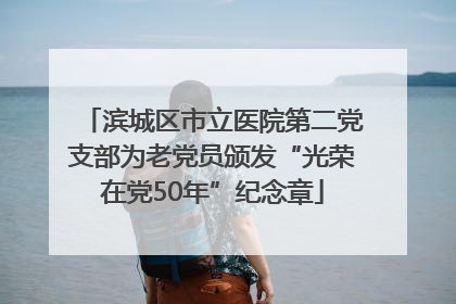 滨城区市立医院第二党支部为老党员颁发“光荣在党50年”纪念章