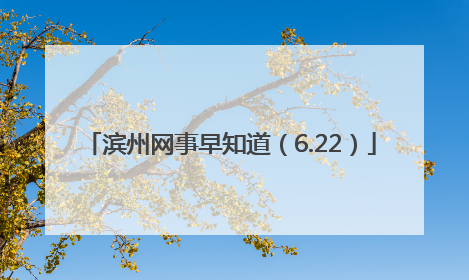 滨州网事早知道（6.22）