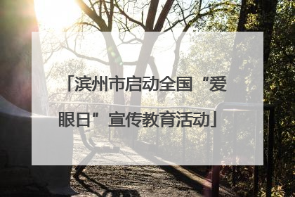 滨州市启动全国“爱眼日”宣传教育活动