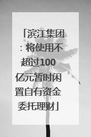 滨江集团：将使用不超过100亿元暂时闲置自有资金委托理财