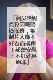 演员哈妮克孜因戴眼镜探班，被制片人嫌不好看而换角！郝蕾安慰：不红就是原罪