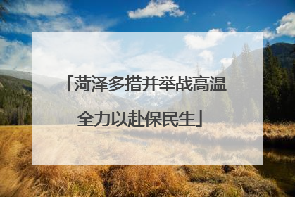 菏泽多措并举战高温 全力以赴保民生