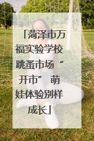 菏泽市万福实验学校跳蚤市场“开市” 萌娃体验别样成长